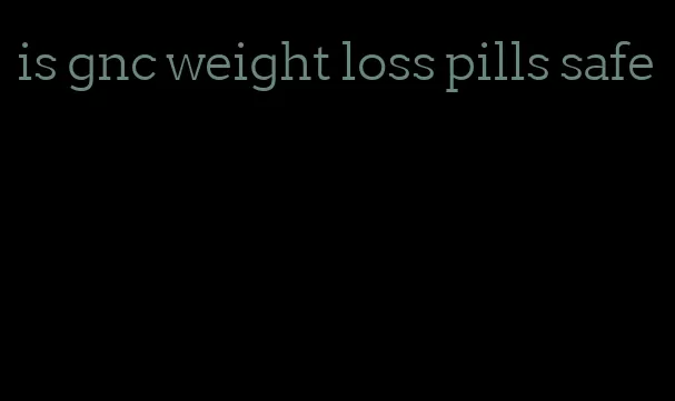 is gnc weight loss pills safe