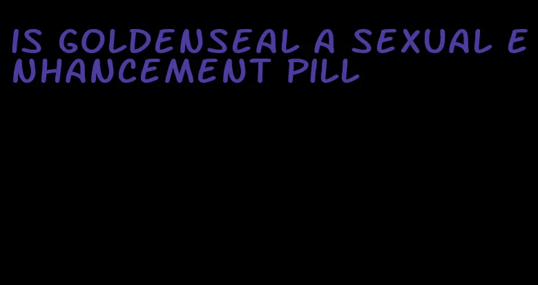 is goldenseal a sexual enhancement pill