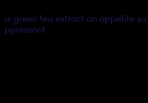 is green tea extract an appetite suppressant