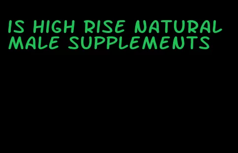 is high rise natural male supplements