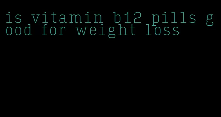 is vitamin b12 pills good for weight loss