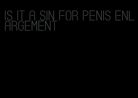 is it a sin for penis enlargement