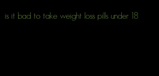 is it bad to take weight loss pills under 18