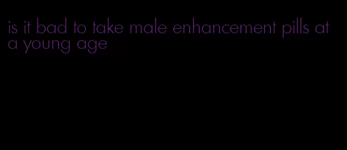 is it bad to take male enhancement pills at a young age