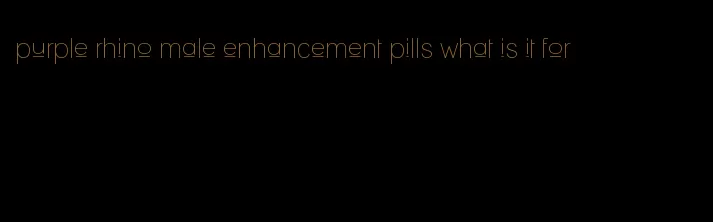 purple rhino male enhancement pills what is it for