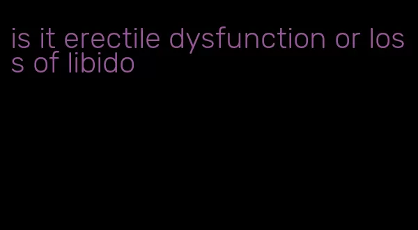 is it erectile dysfunction or loss of libido