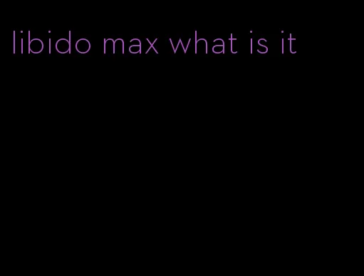 libido max what is it