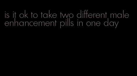 is it ok to take two different male enhancement pills in one day