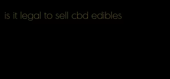 is it legal to sell cbd edibles