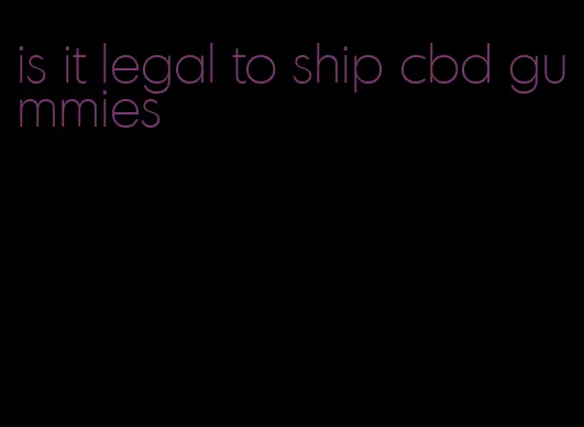 is it legal to ship cbd gummies