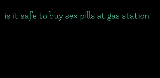 is it safe to buy sex pills at gas station