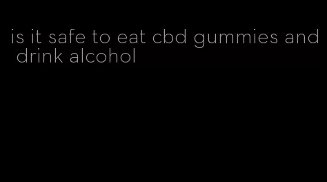 is it safe to eat cbd gummies and drink alcohol