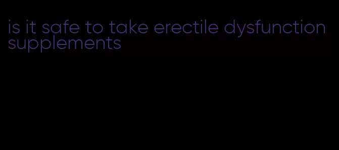 is it safe to take erectile dysfunction supplements