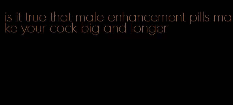 is it true that male enhancement pills make your cock big and longer