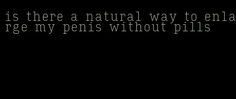 is there a natural way to enlarge my penis without pills