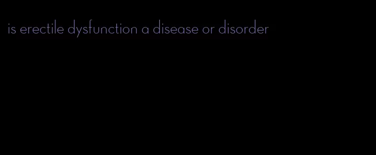 is erectile dysfunction a disease or disorder