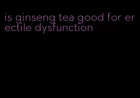 is ginseng tea good for erectile dysfunction