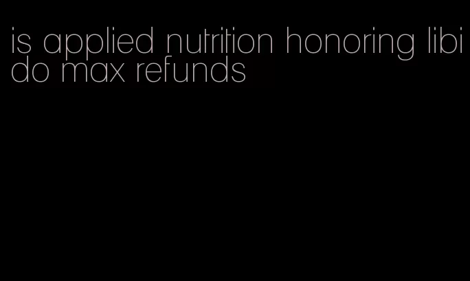 is applied nutrition honoring libido max refunds