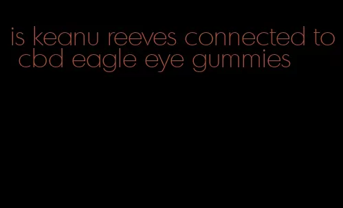 is keanu reeves connected to cbd eagle eye gummies