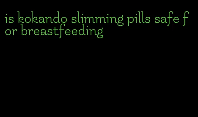 is kokando slimming pills safe for breastfeeding