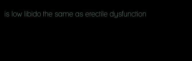 is low libido the same as erectile dysfunction