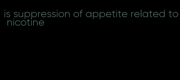 is suppression of appetite related to nicotine