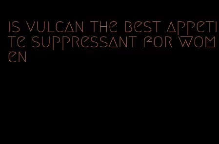 is vulcan the best appetite suppressant for women