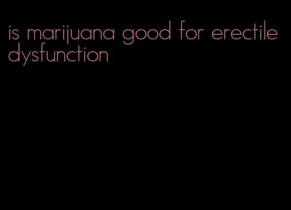 is marijuana good for erectile dysfunction