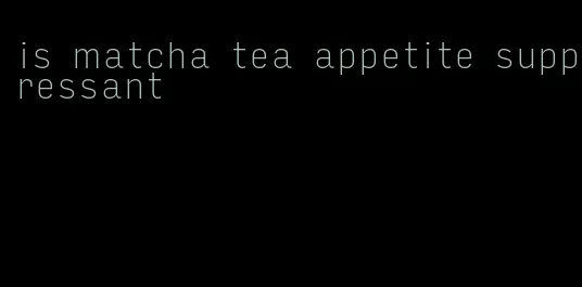 is matcha tea appetite suppressant