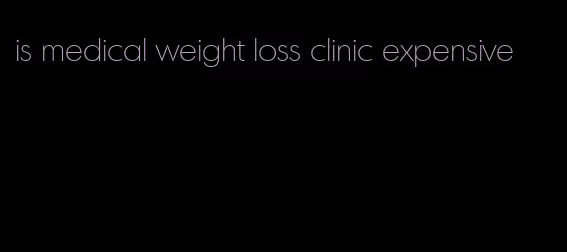 is medical weight loss clinic expensive