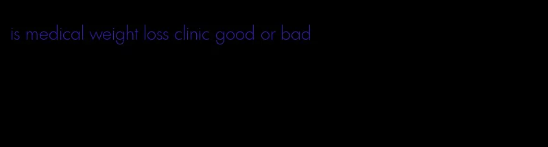 is medical weight loss clinic good or bad