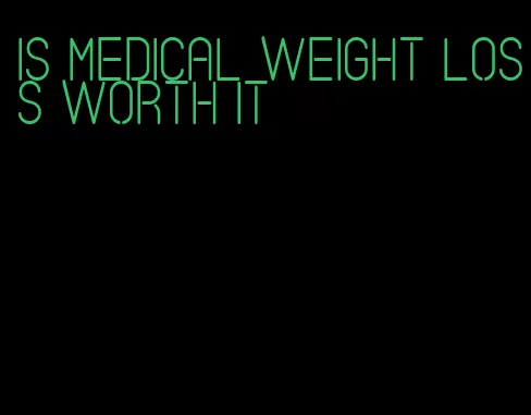 is medical weight loss worth it