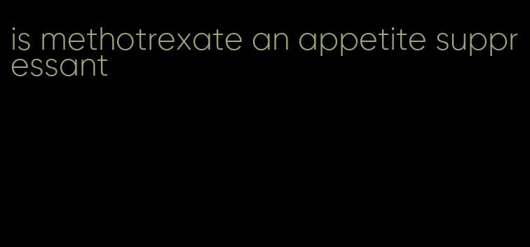 is methotrexate an appetite suppressant