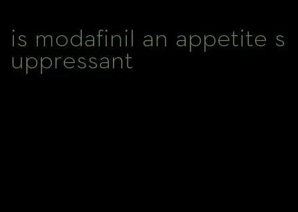 is modafinil an appetite suppressant