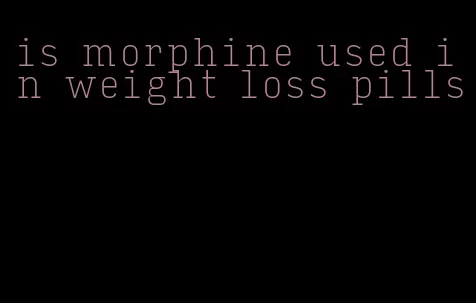 is morphine used in weight loss pills