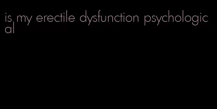 is my erectile dysfunction psychological