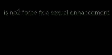 is no2 force fx a sexual enhancement