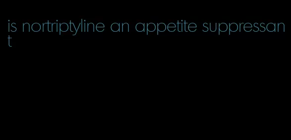 is nortriptyline an appetite suppressant