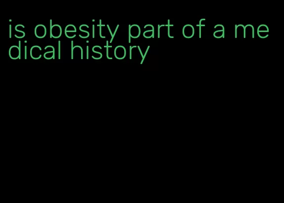 is obesity part of a medical history