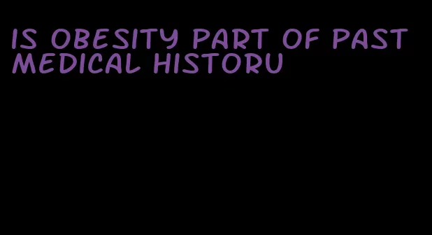 is obesity part of past medical historu