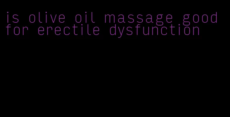 is olive oil massage good for erectile dysfunction