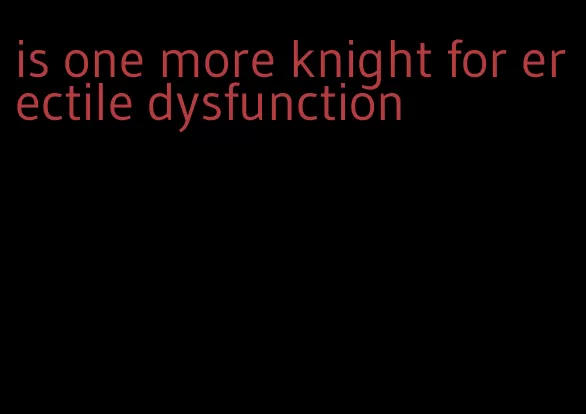 is one more knight for erectile dysfunction