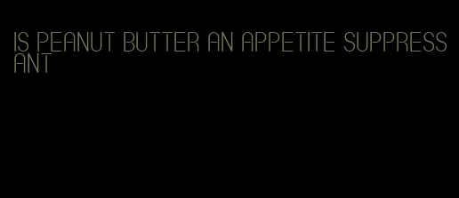 is peanut butter an appetite suppressant