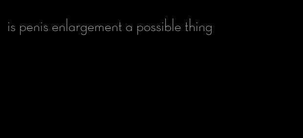 is penis enlargement a possible thing