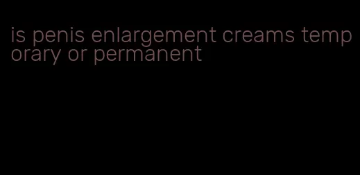 is penis enlargement creams temporary or permanent