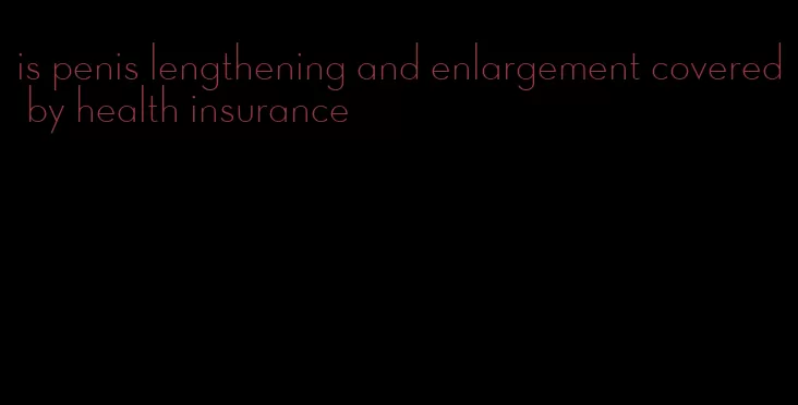 is penis lengthening and enlargement covered by health insurance