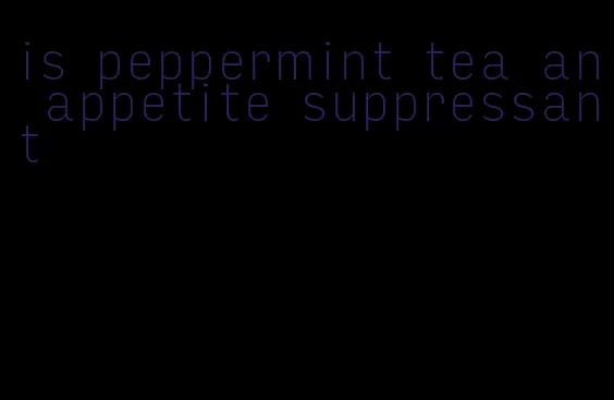 is peppermint tea an appetite suppressant