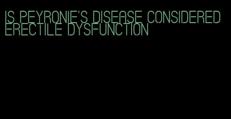 is peyronie's disease considered erectile dysfunction