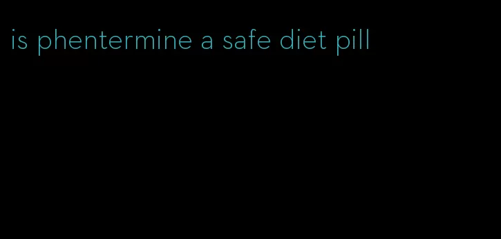 is phentermine a safe diet pill