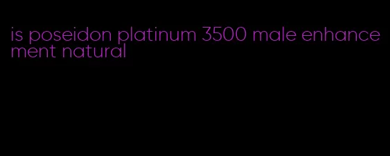 is poseidon platinum 3500 male enhancement natural